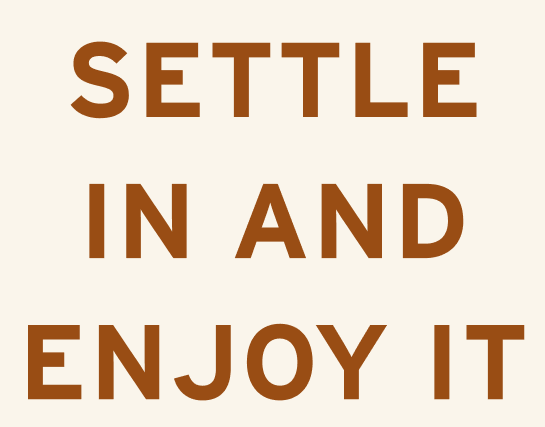 settle in and enjoy it