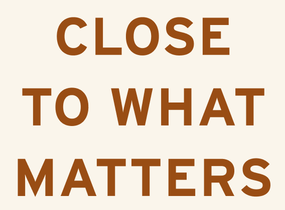 close to what matters